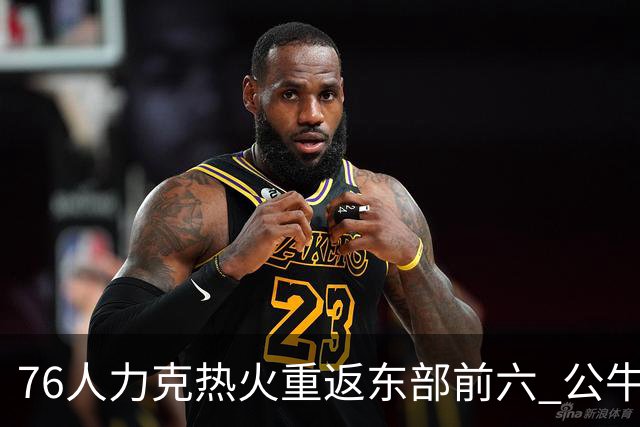 76人力克热火重返东部前六 公牛险胜开拓者